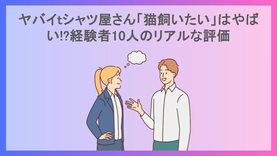 ヤバイtシャツ屋さん「猫飼いたい」はやばい!?経験者10人のリアルな評価